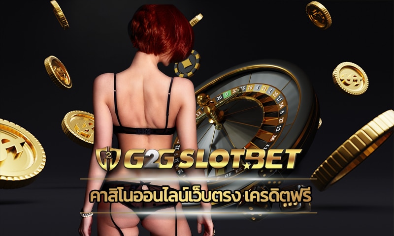 คาสิโนออนไลน์เว็บตรง g2gbet.com สมัครฟรี เล่นฟรี รวยง่ายแบบไม่ต้องลงทุน 